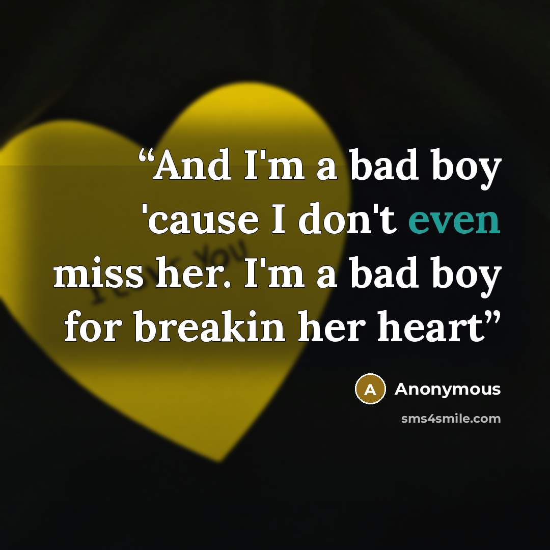 “And I'm a bad boy 'cause I don't even miss her. I'm a bad boy for breakin her heart” quote by Anonymous