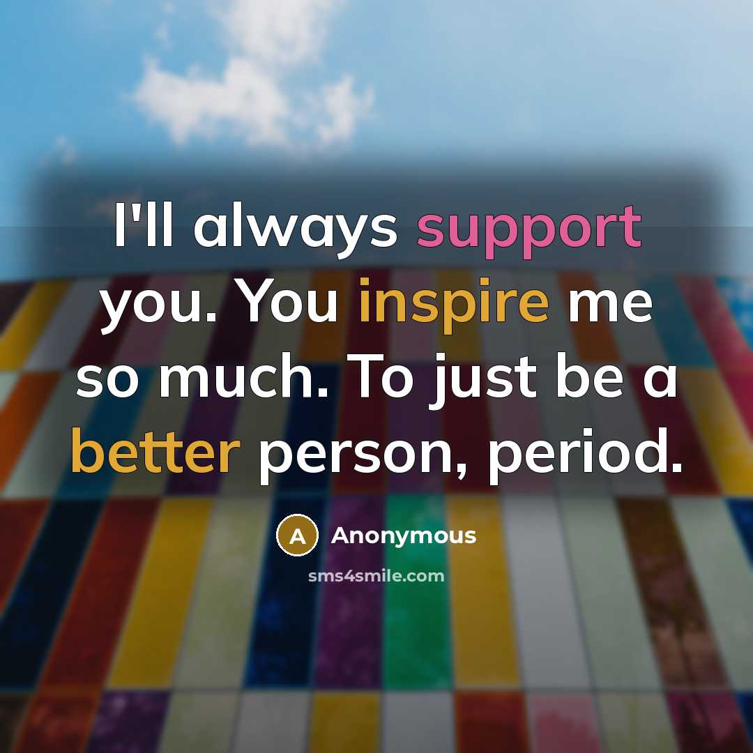 “I'll always support you. You inspire me so much. To just be a better person, period.” quote by Anonymous