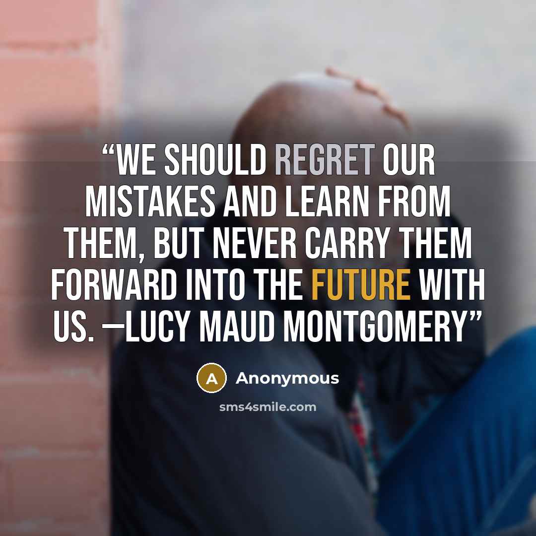 “We should regret our mistakes and learn from them, but never carry them forward into the future with us. —Lucy Maud Montgomery” quote by Anonymous
