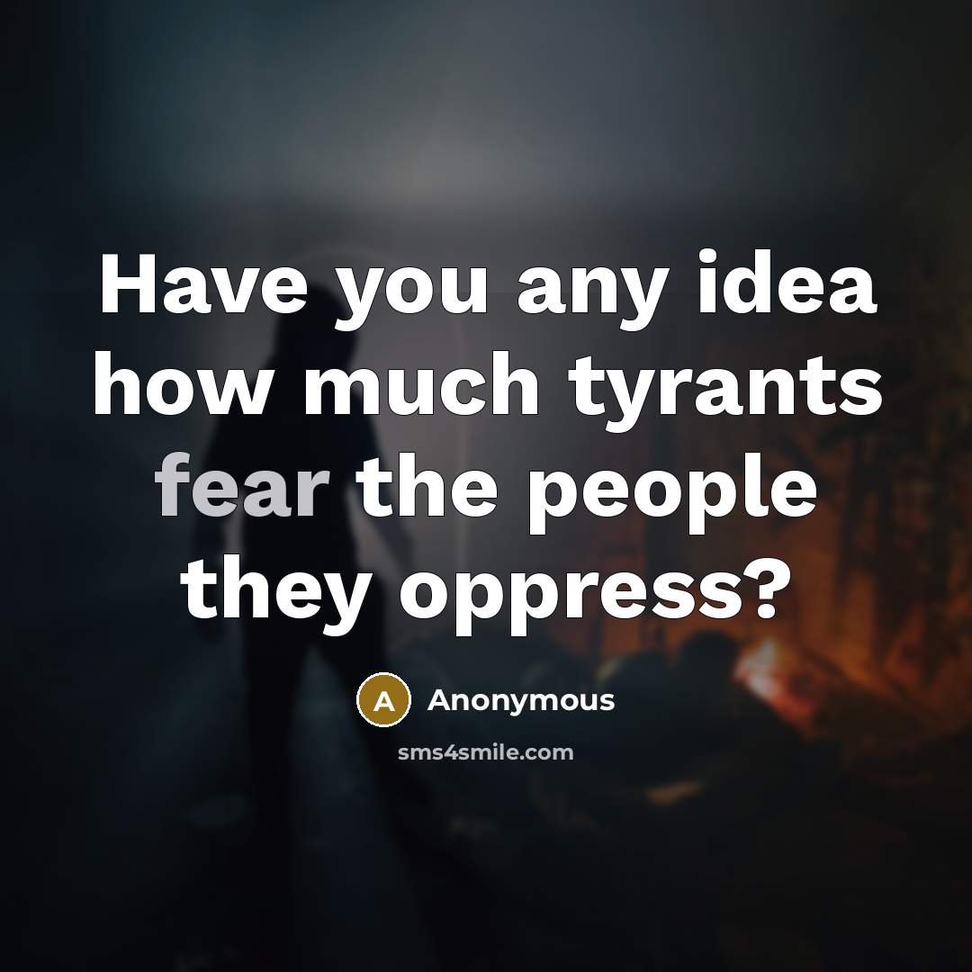 “Have you any idea how much tyrants fear the people they oppress?” quote by Anonymous