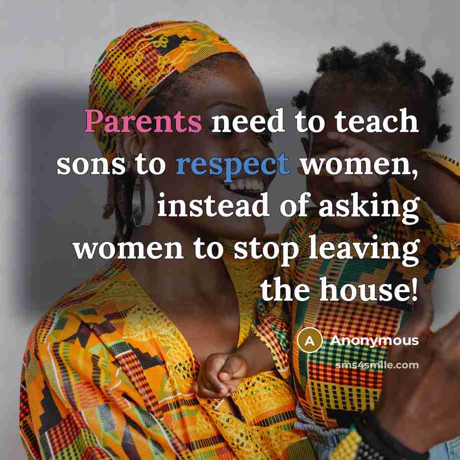 “Parents need to teach sons to respect women, instead of asking women to stop leaving the house!” quote by Anonymous