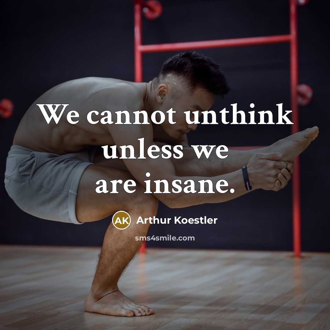 “We cannot unthink unless we are insane.” quote by Arthur Koestler