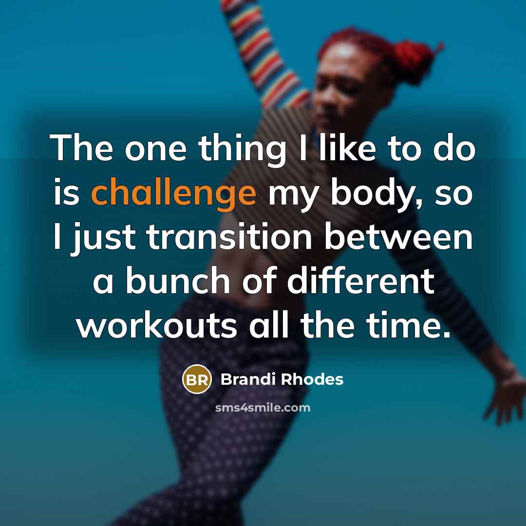 “The one thing I like to do is challenge my body, so I just transition between a bunch of different workouts all the time.” quote by Brandi Rhodes
