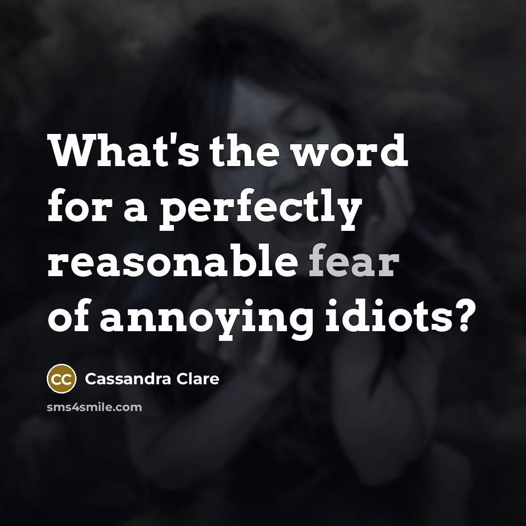 “What's the word for a perfectly reasonable fear of annoying idiots?” quote by Cassandra Clare