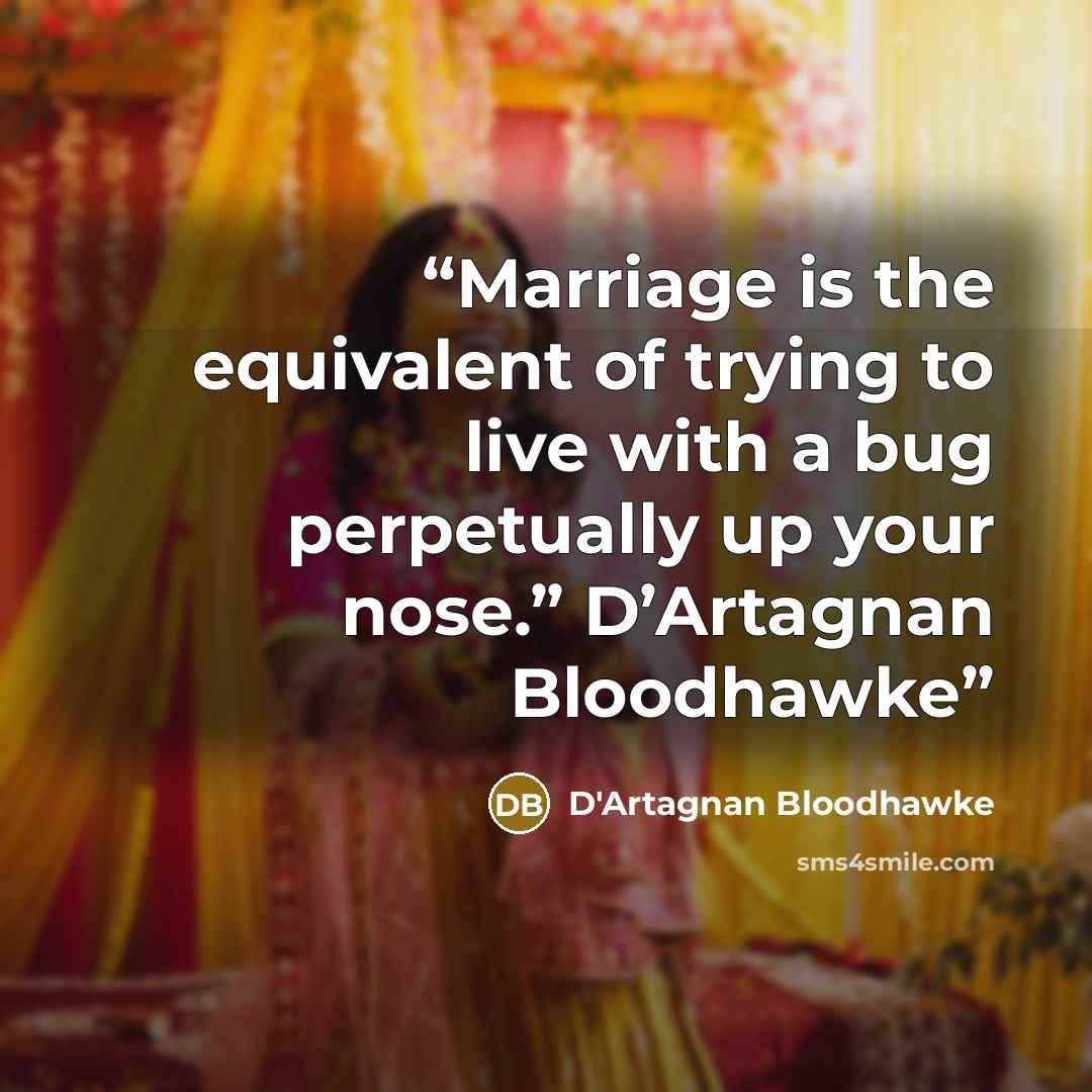 “Marriage is the equivalent of trying to live with a bug perpetually up your nose.” D’Artagnan Bloodhawke” quote by D'Artagnan Bloodhawke