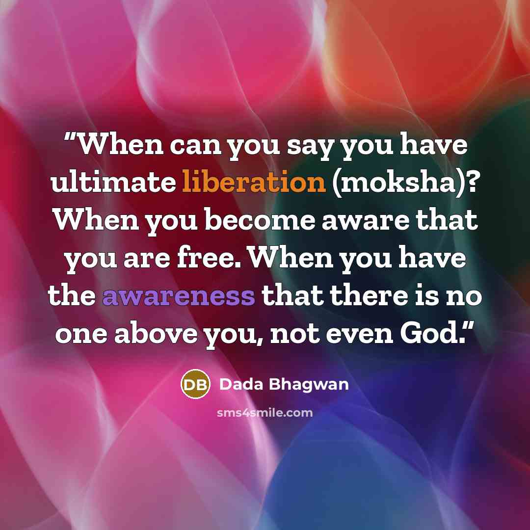 “When can you say you have ultimate liberation (moksha)? When you become aware that you are free. When you have the awareness that there is no one above you, not even God.” quote by Dada Bhagwan
