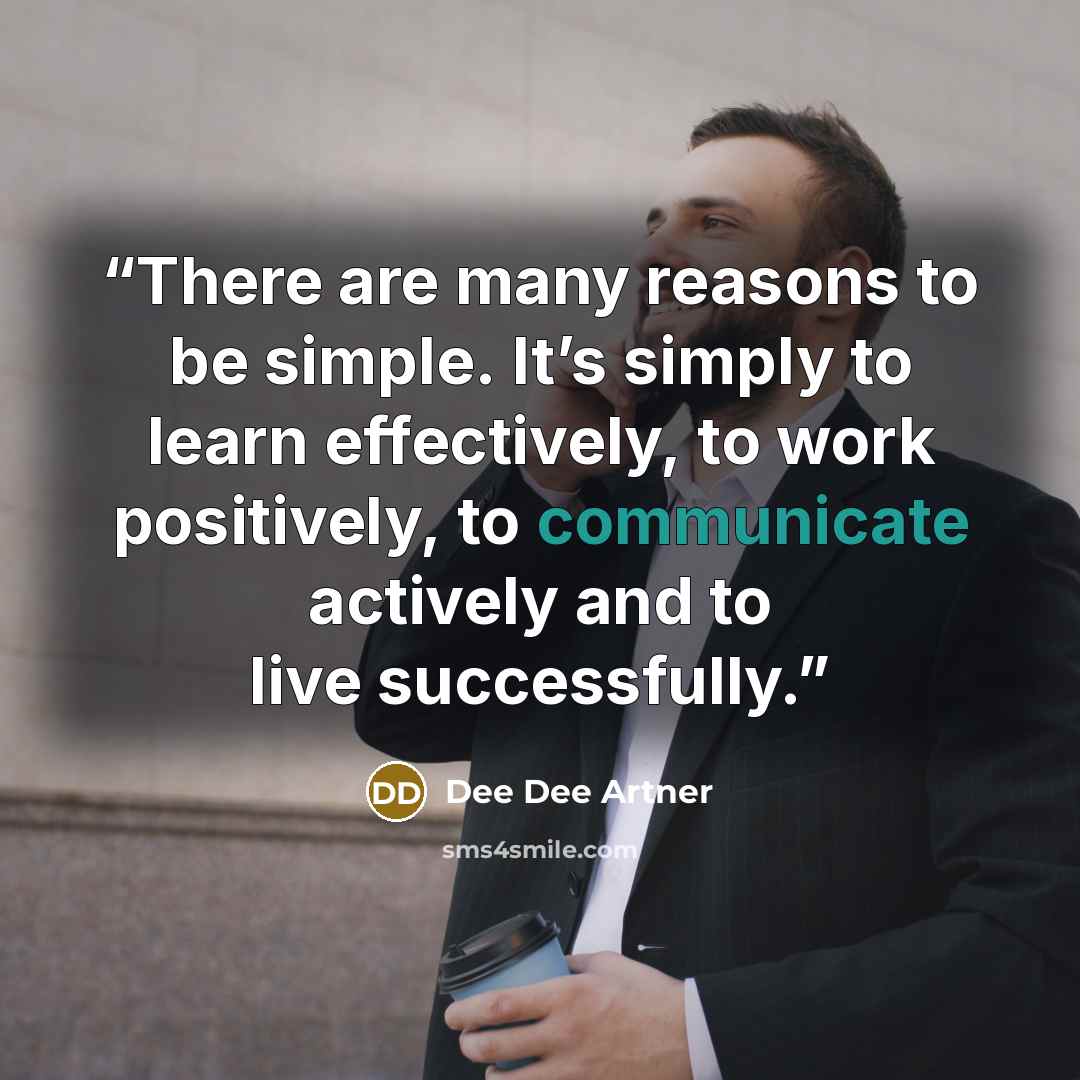 “There are many reasons to be simple. It’s simply to learn effectively, to work positively, to communicate actively and to live successfully.” quote by Dee Dee Artner