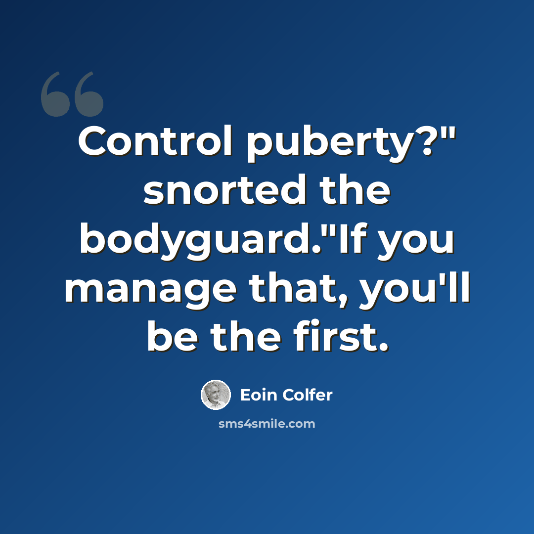“Control puberty?" snorted the bodyguard."If you manage that, you'll be the first.” quote by Eoin Colfer
