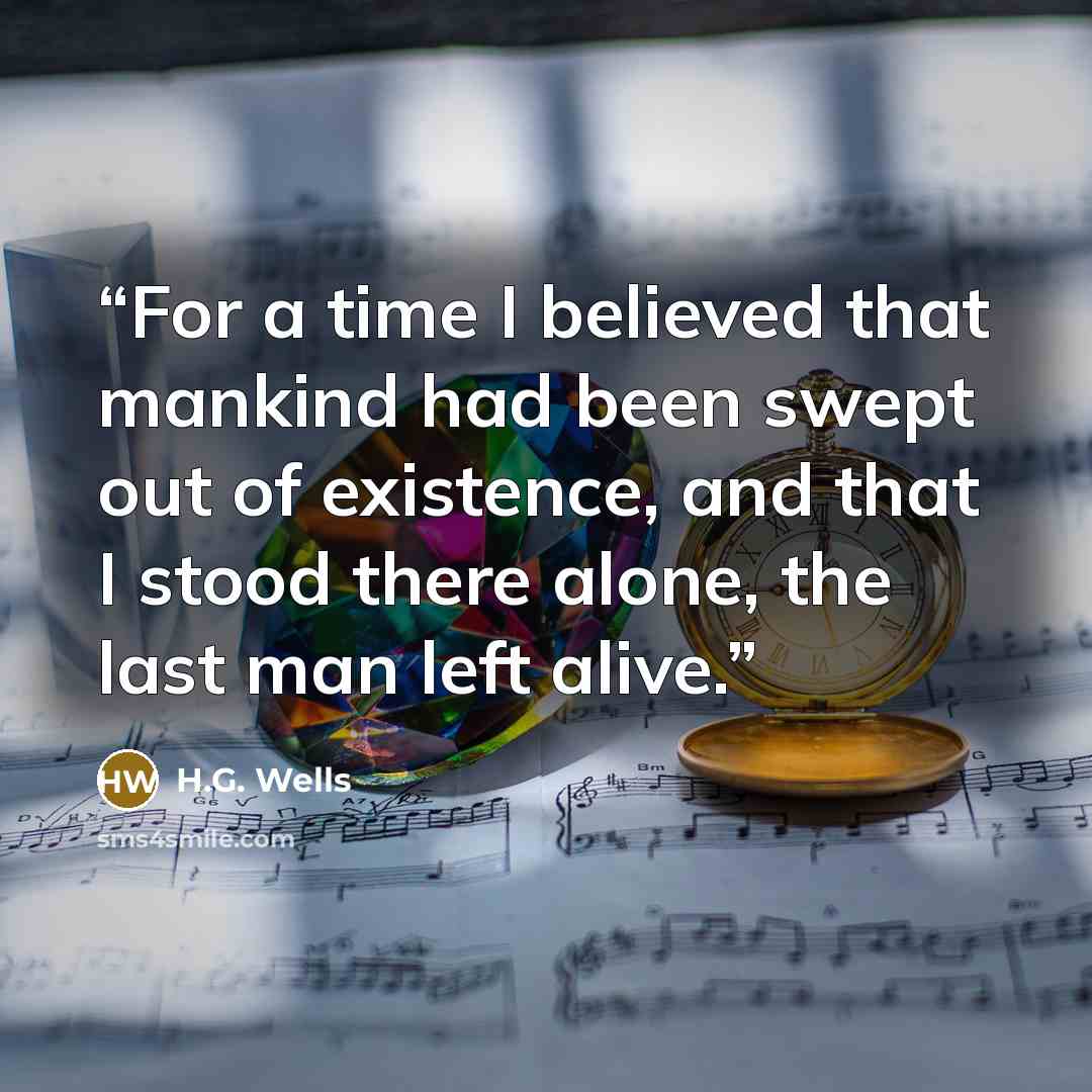 “For a time I believed that mankind had been swept out of existence, and that I stood there alone, the last man left alive.” quote by H.G. Wells