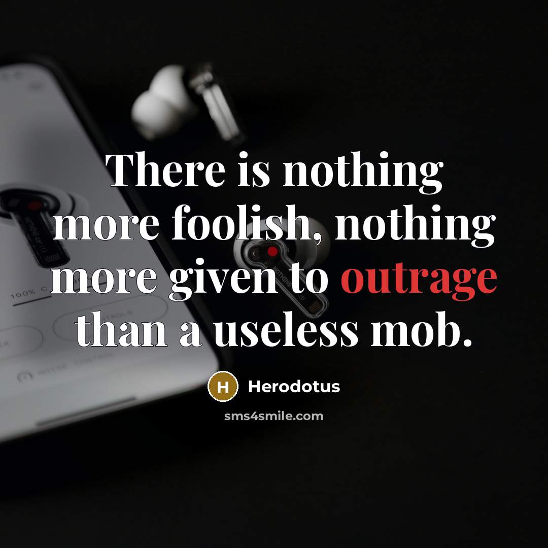 “There is nothing more foolish, nothing more given to outrage than a useless mob.” quote by Herodotus