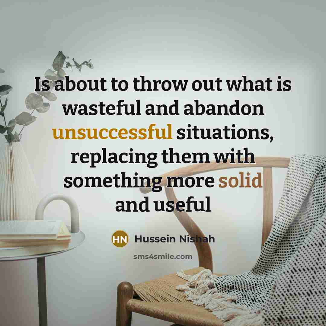 “Is about to throw out what is wasteful and abandon unsuccessful situations, replacing them with something more solid and useful” quote by Hussein Nishah