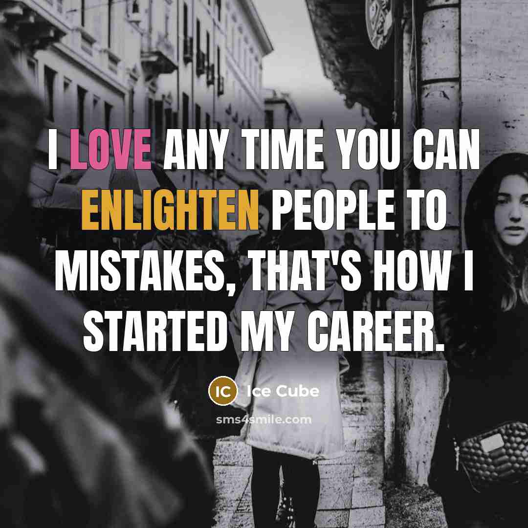 “I love any time you can enlighten people to mistakes, that's how I started my career.” quote by Ice Cube