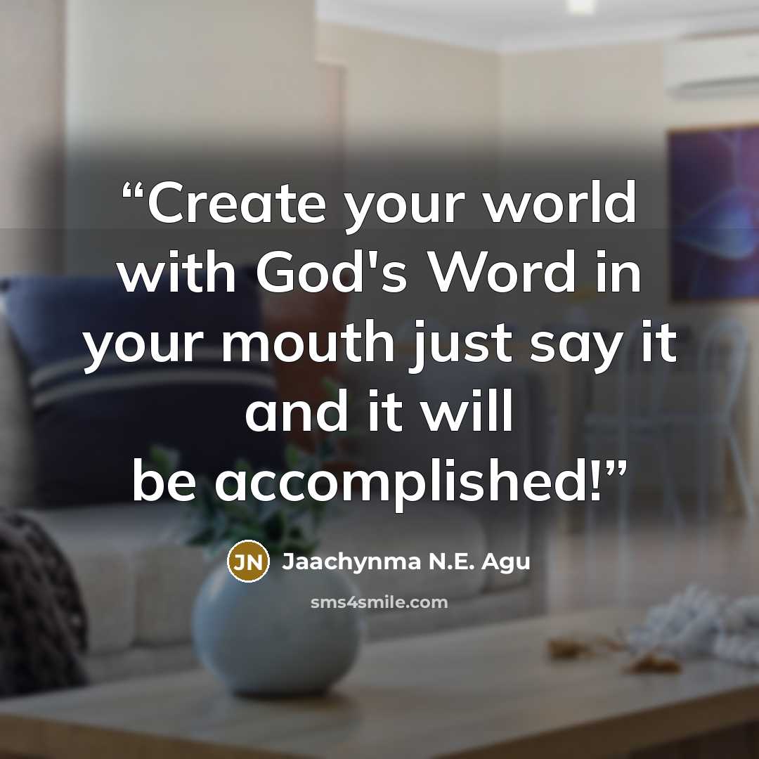 “Create your world with God's Word in your mouth just say it and it will be accomplished!” quote by Jaachynma N.E. Agu