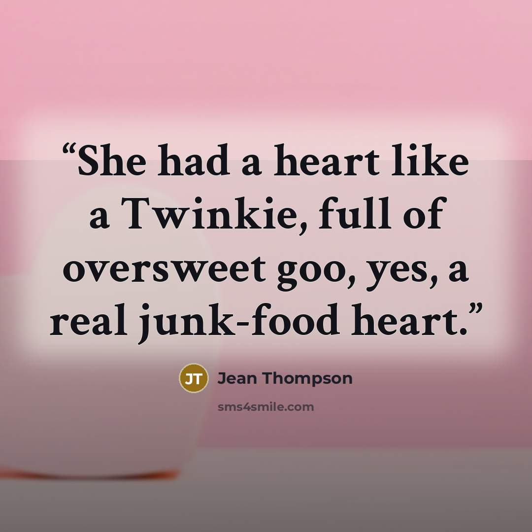 “She had a heart like a Twinkie, full of oversweet goo, yes, a real junk-food heart.” quote by Jean Thompson
