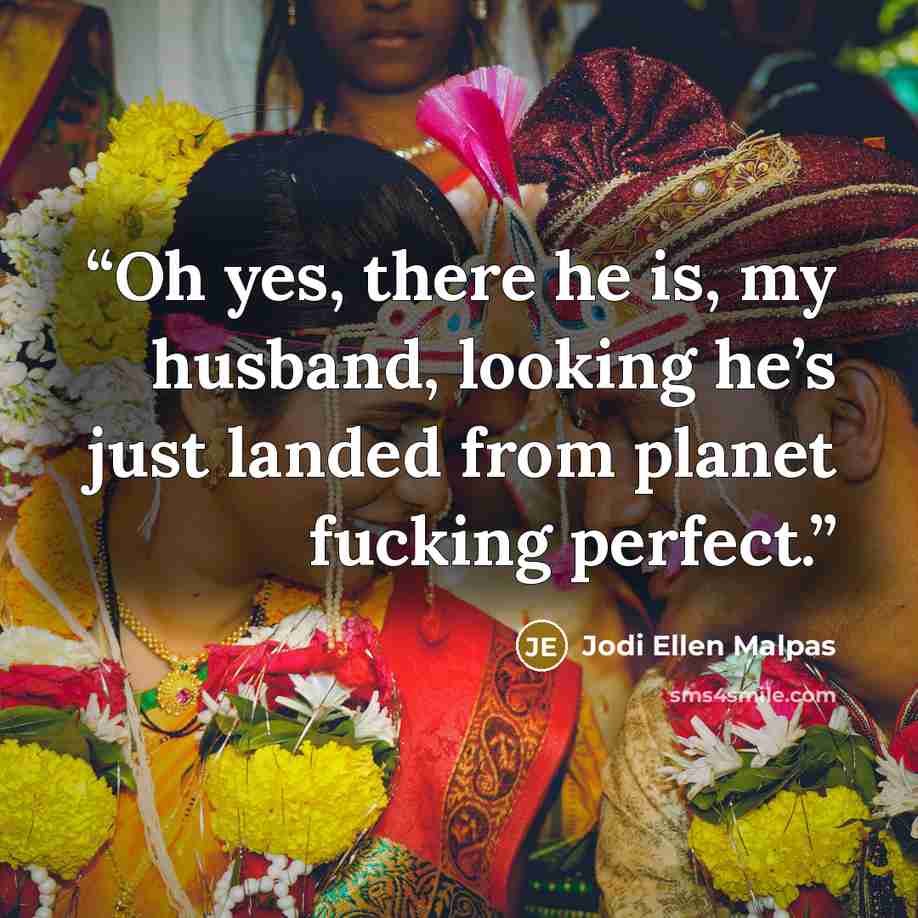 “Oh yes, there he is, my husband, looking he’s just landed from planet fucking perfect.” quote by Jodi Ellen Malpas