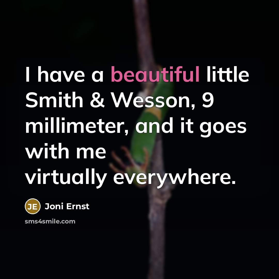 “I have a beautiful little Smith & Wesson, 9 millimeter, and it goes with me virtually everywhere.” quote by Joni Ernst