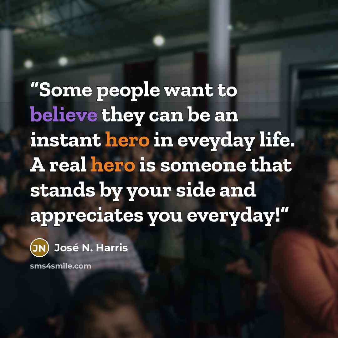 “Some people want to believe they can be an instant hero in eveyday life. A real hero is someone that stands by your side and appreciates you everyday!” quote by José N. Harris