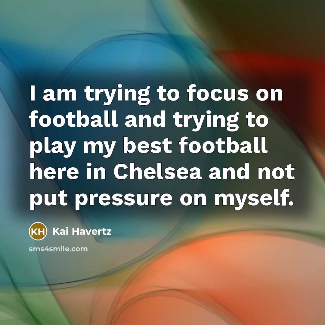 “I am trying to focus on football and trying to play my best football here in Chelsea and not put pressure on myself.” quote by Kai Havertz