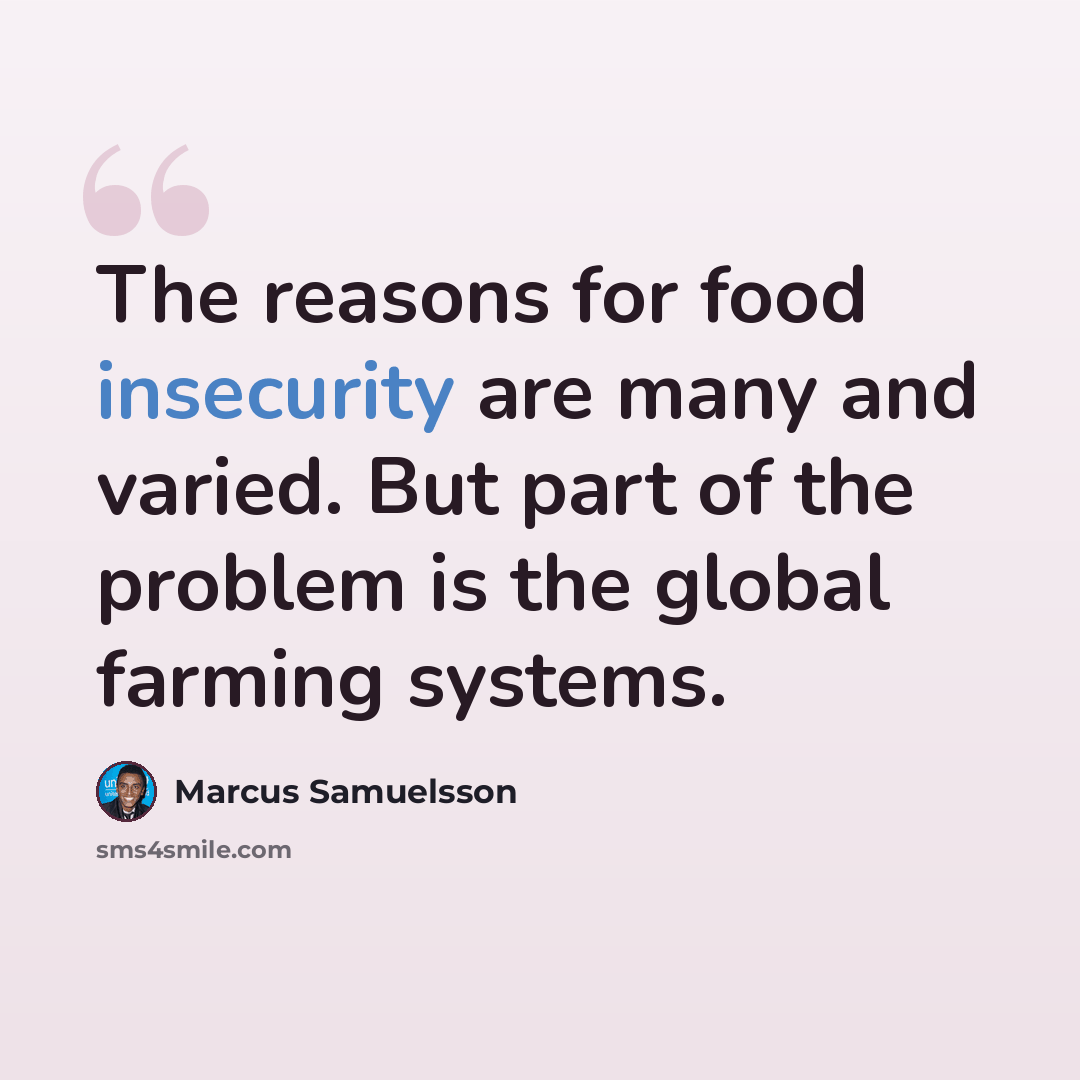 “The reasons for food insecurity are many and varied. But part of the problem is the global farming systems.” quote by Marcus Samuelsson