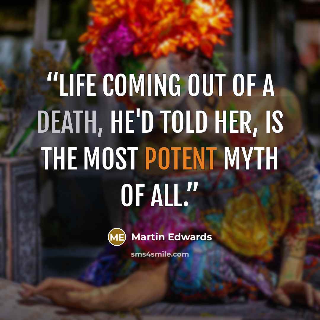 “Life coming out of a death, he'd told her, is the most potent myth of all.” quote by Martin Edwards