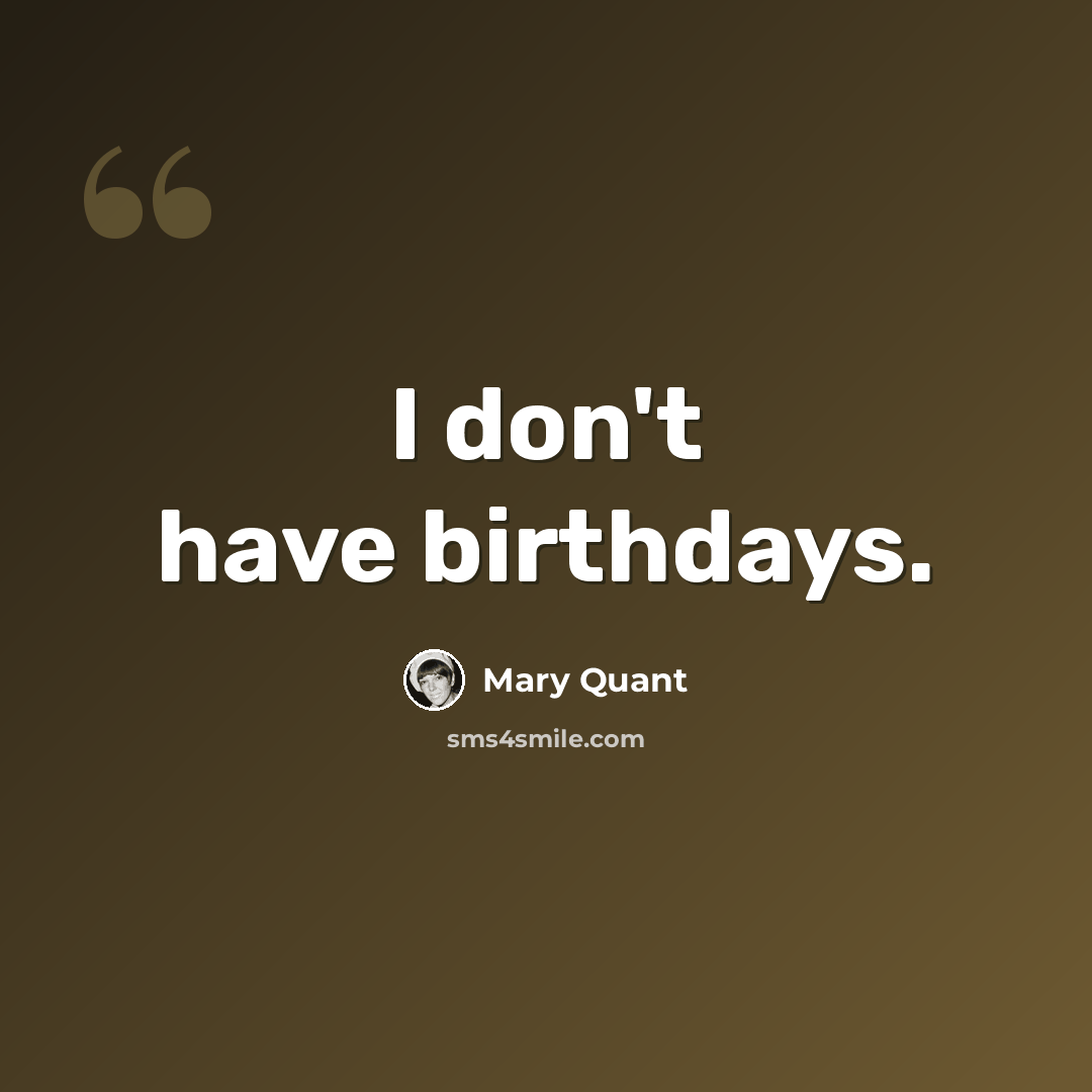 “I don't have birthdays.” quote by Mary Quant