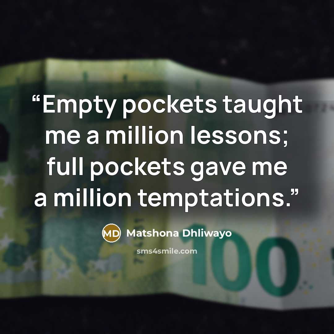 “Empty pockets taught me a million lessons; full pockets gave me a million temptations.” quote by Matshona Dhliwayo