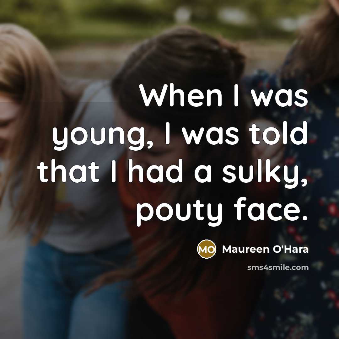 “When I was young, I was told that I had a sulky, pouty face.” quote by Maureen O'Hara