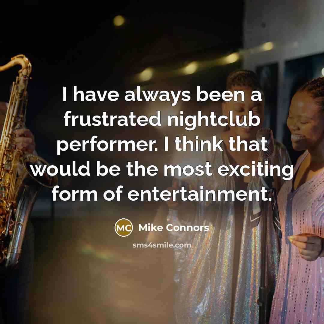 “I have always been a frustrated nightclub performer. I think that would be the most exciting form of entertainment.” quote by Mike Connors