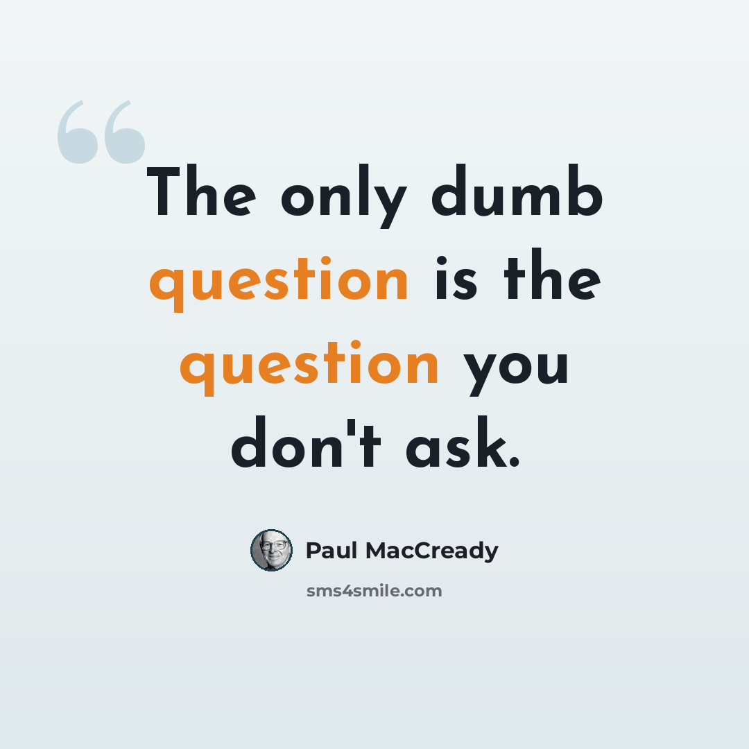 “The only dumb question is the question you don't ask.” quote by Paul MacCready