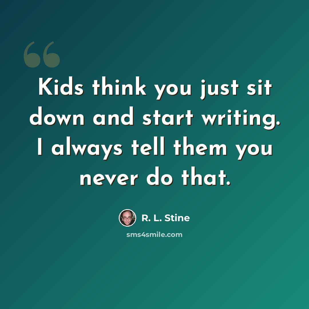 “Kids think you just sit down and start writing. I always tell them you never do that.” quote by R. L. Stine