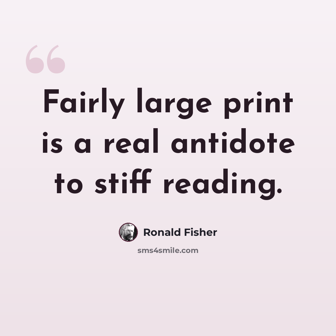 “Fairly large print is a real antidote to stiff reading.” quote by Ronald Fisher