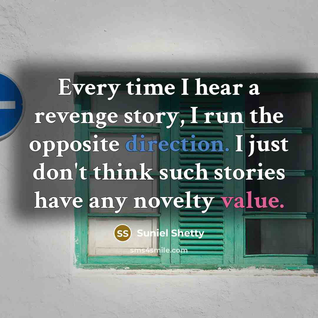 “Every time I hear a revenge story, I run the opposite direction. I just don't think such stories have any novelty value.” quote by Suniel Shetty