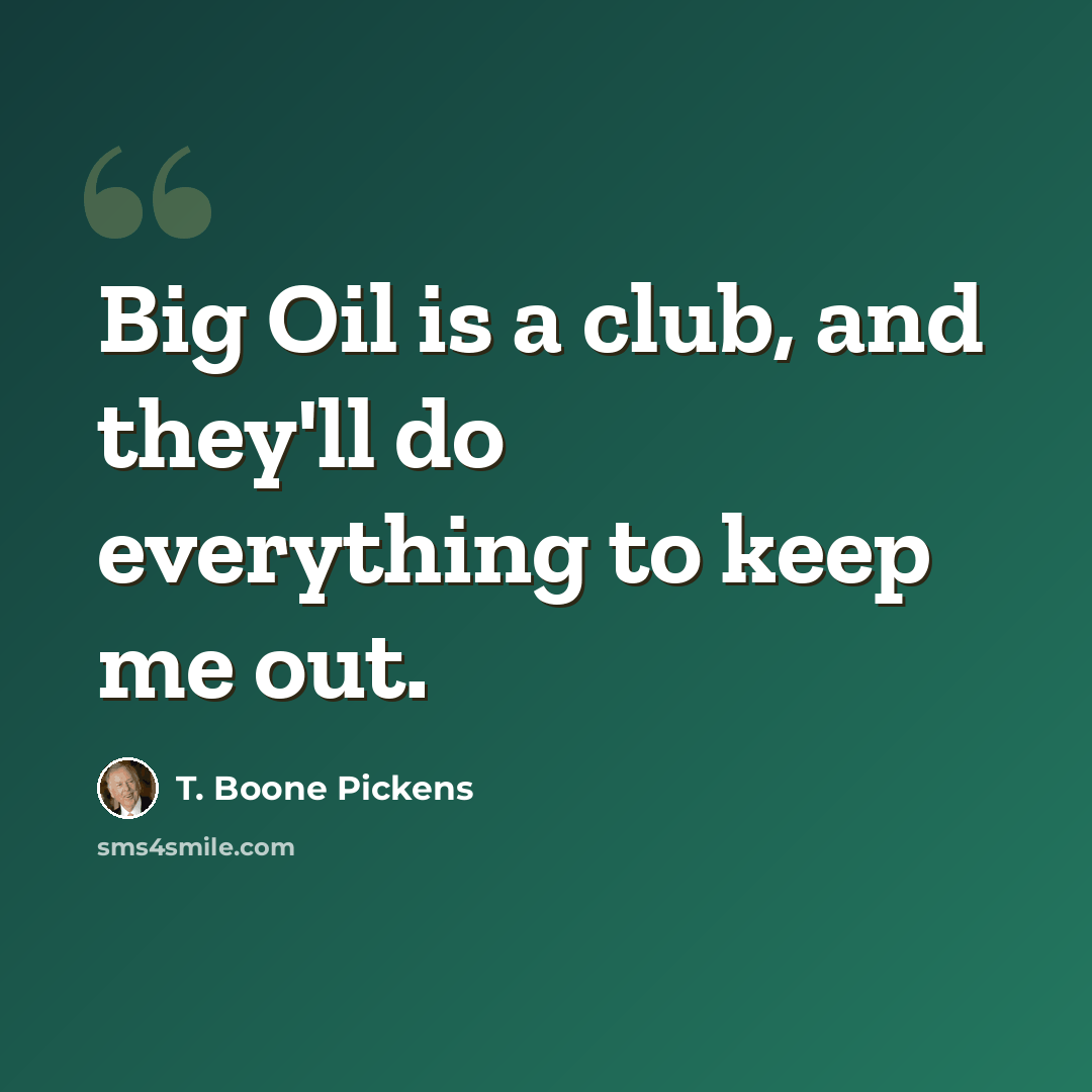 “Big Oil is a club, and they'll do everything to keep me out.” quote by T. Boone Pickens