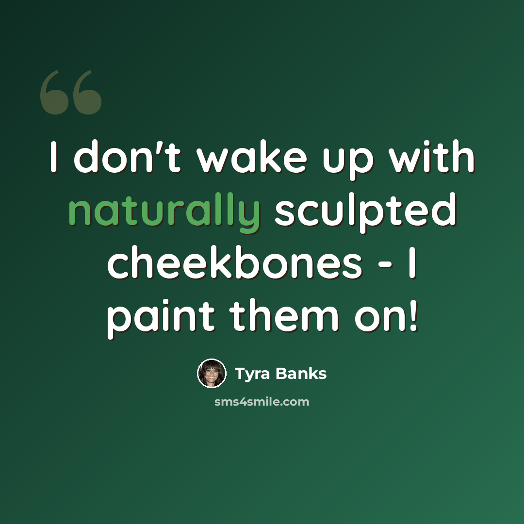 “I don't wake up with naturally sculpted cheekbones - I paint them on!” quote by Tyra Banks