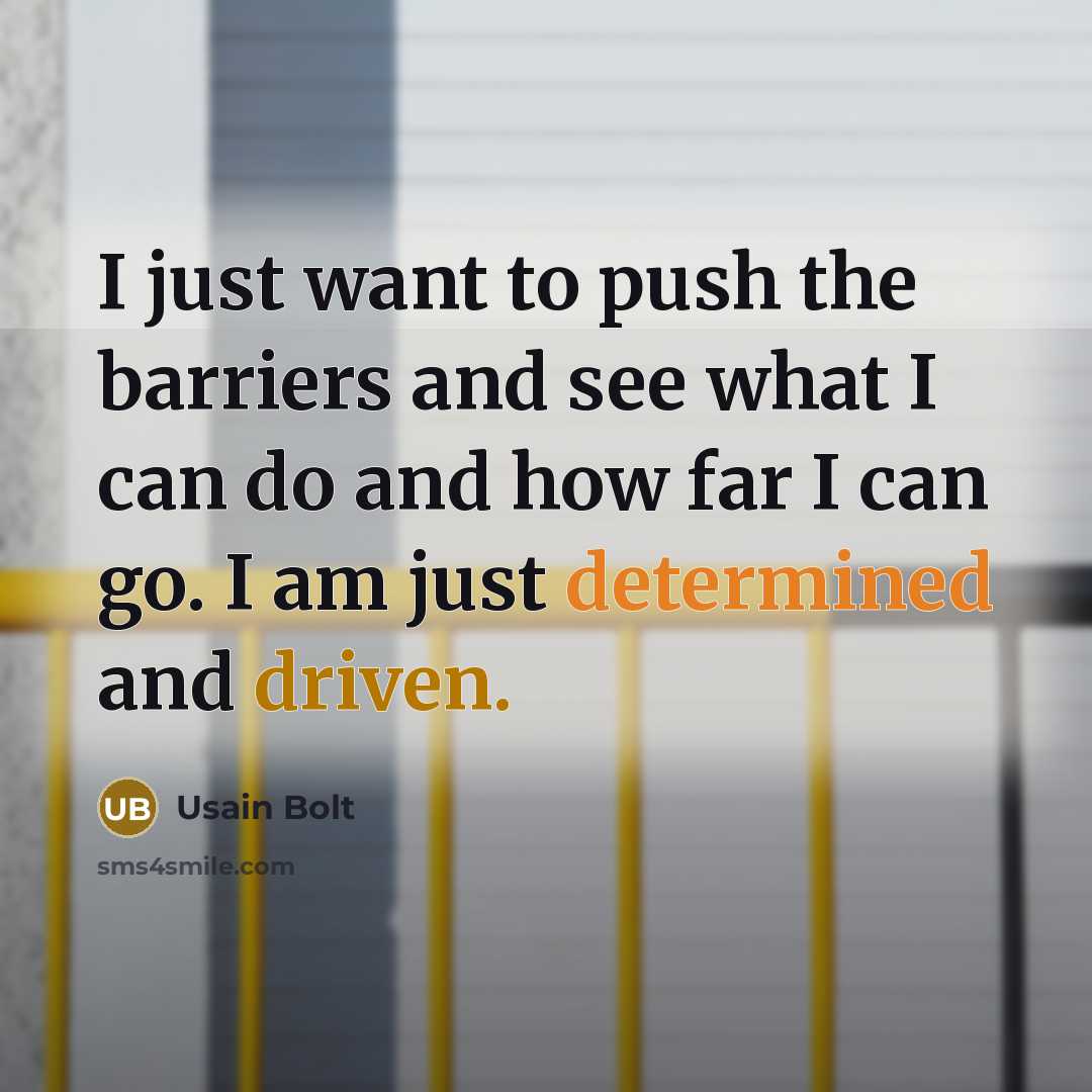 “I just want to push the barriers and see what I can do and how far I can go. I am just determined and driven.” quote by Usain Bolt