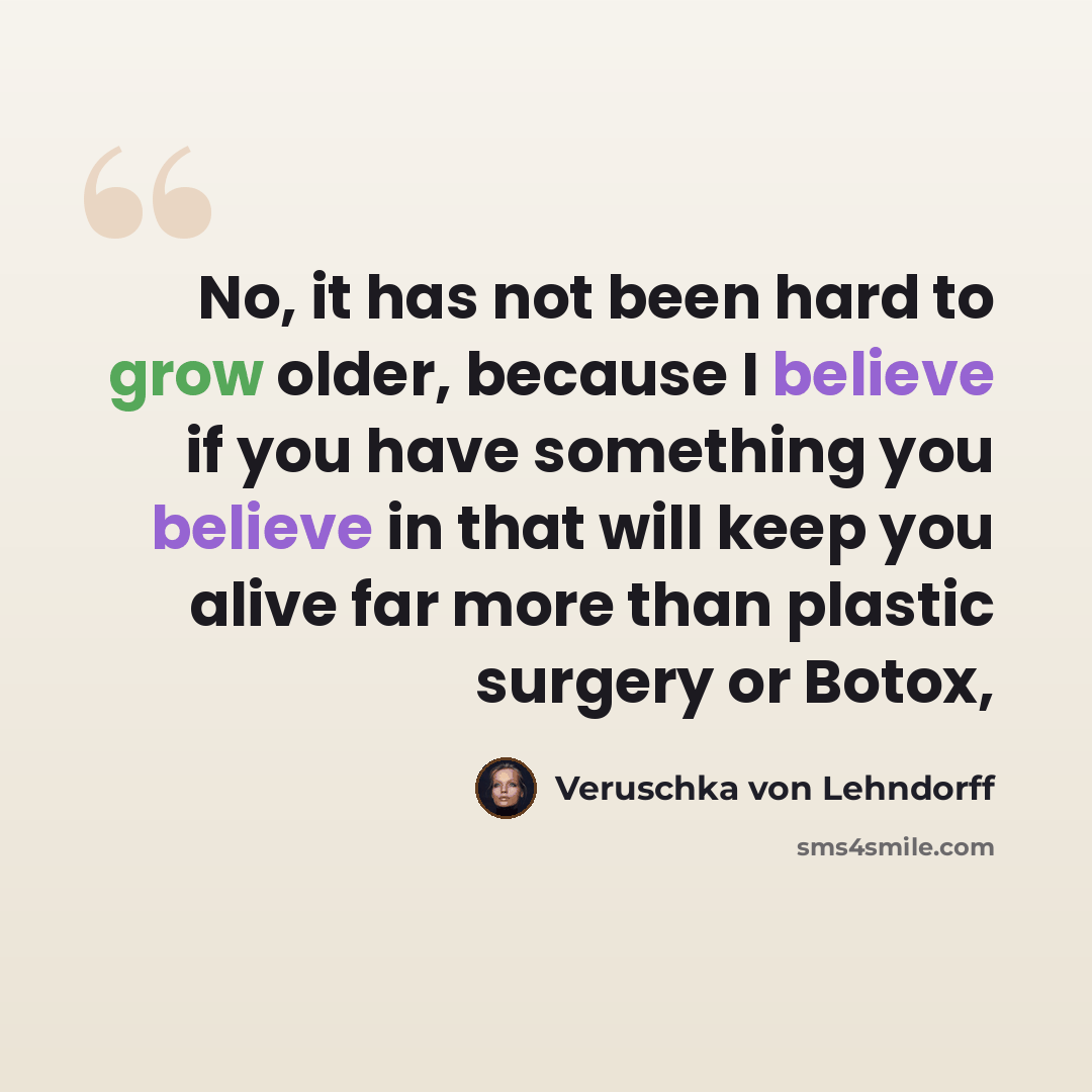 “No, it has not been hard to grow older, because I believe if you have something you believe in that will keep you alive far more than plastic surgery or Botox,” quote by Veruschka von Lehndorff