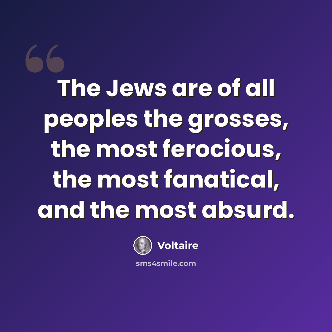 “The Jews are of all peoples the grosses, the most ferocious, the most fanatical, and the most absurd.” quote by Voltaire