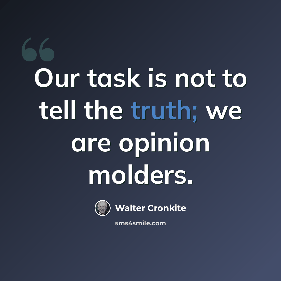 “Our task is not to tell the truth; we are opinion molders.” quote by Walter Cronkite