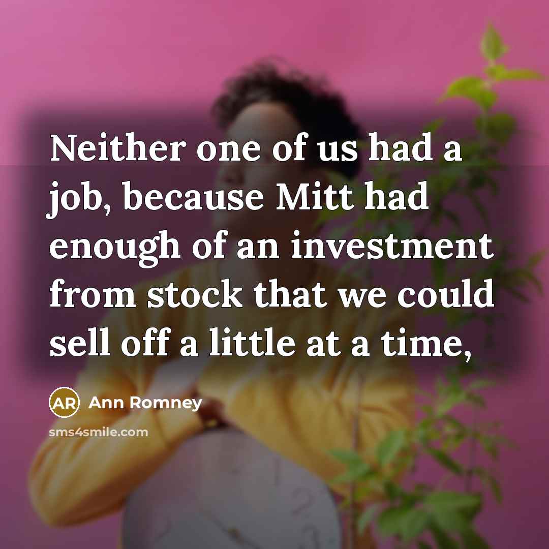 “Neither one of us had a job, because Mitt had enough of an investment from stock that we could sell off a little at a time,” quote by Ann Romney