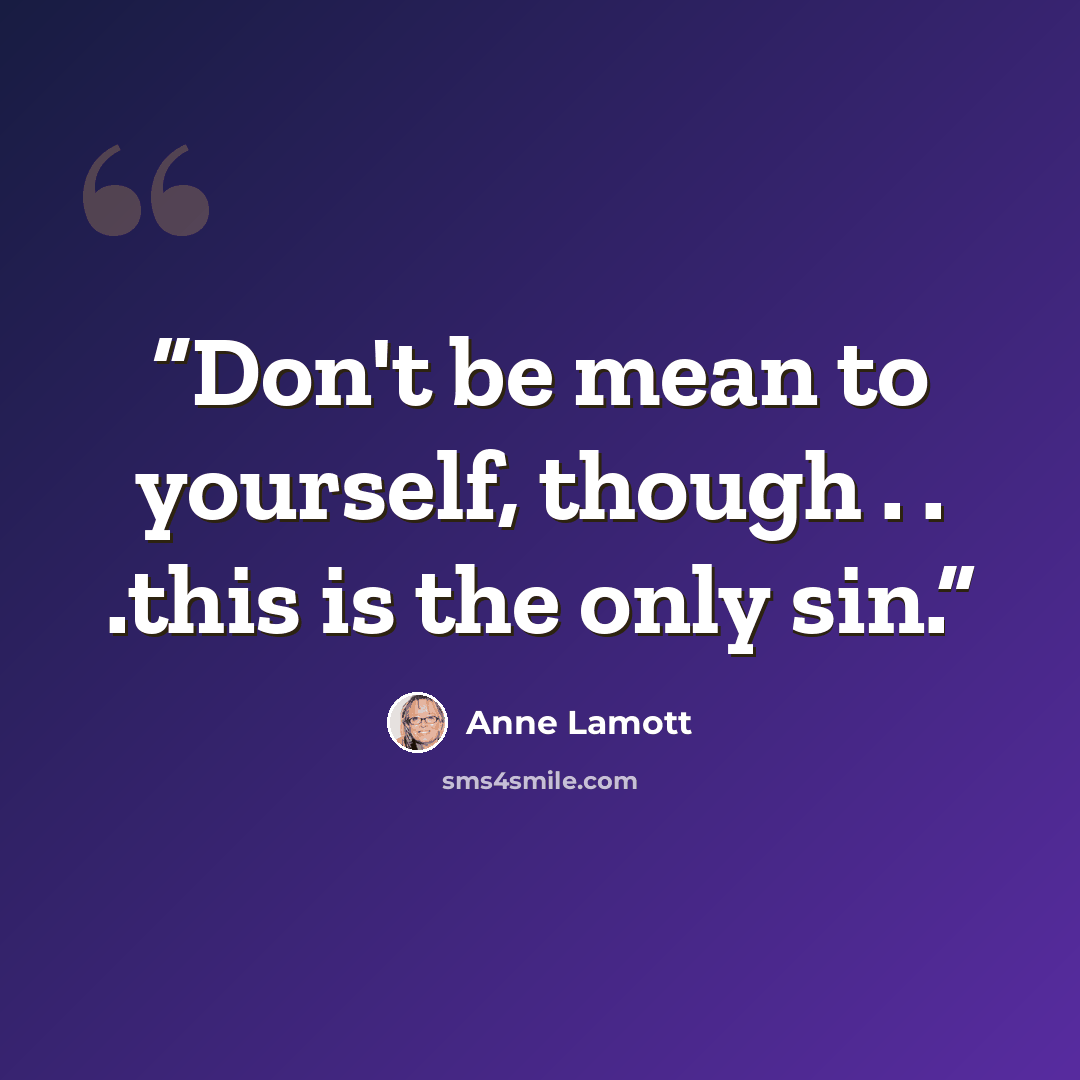 “Don't be mean to yourself, though . . .this is the only sin.” quote by Anne Lamott