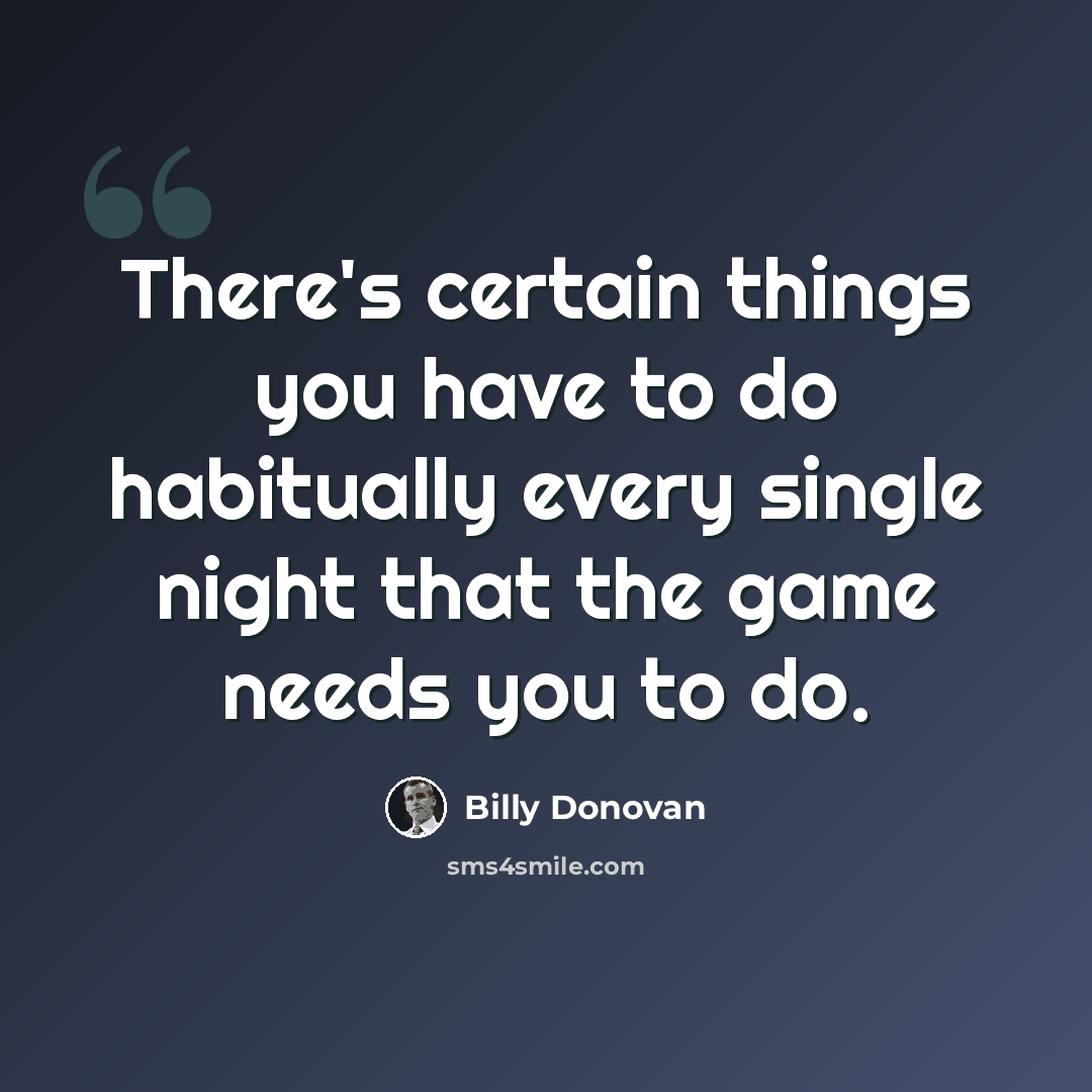 “There's certain things you have to do habitually every single night that the game needs you to do.” quote by Billy Donovan