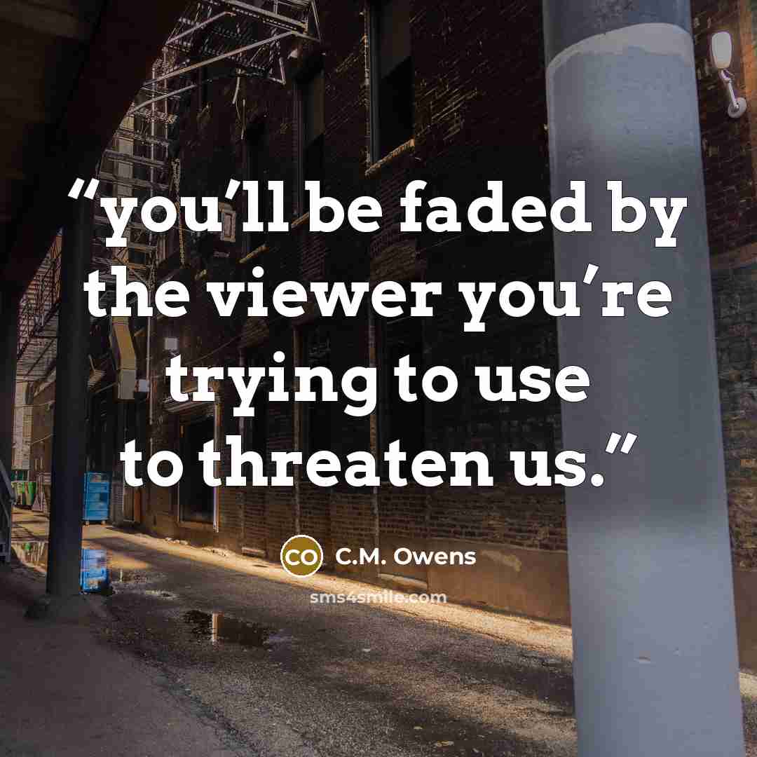 “you’ll be faded by the viewer you’re trying to use to threaten us.” quote by C.M. Owens
