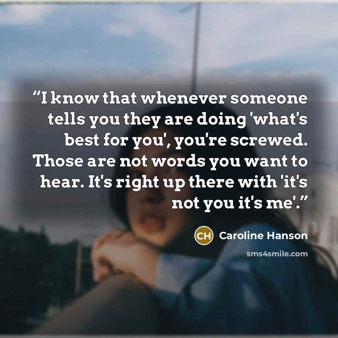 “I know that whenever someone tells you they are doing 'what's best for you', you're screwed. Those are not words you want to hear. It's right up there with 'it's not you it's me'.” quote by Caroline Hanson