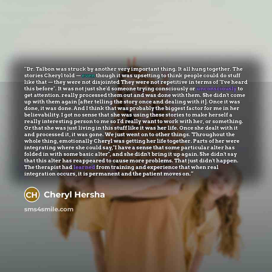 “Dr. Talbon was struck by another very important thing. It all hung together. The stories Cheryl told — even though it was upsetting to think people could do stuff like that — they were not disjointed They were not repetitive in terms of "I've heard this before". It was not just she'd someone…” quote by Cheryl Hersha