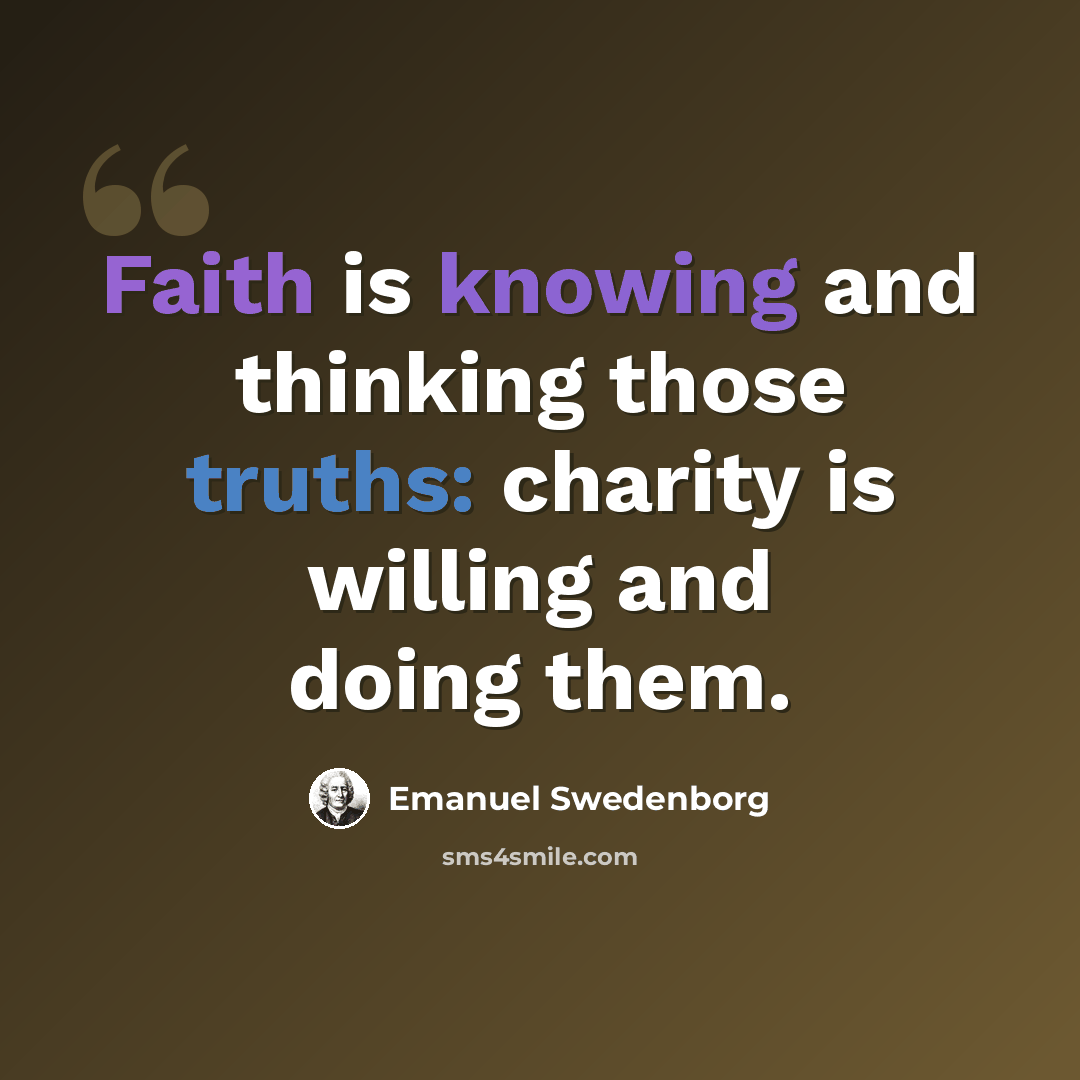 “Faith is knowing and thinking those truths: charity is willing and doing them.” quote by Emanuel Swedenborg