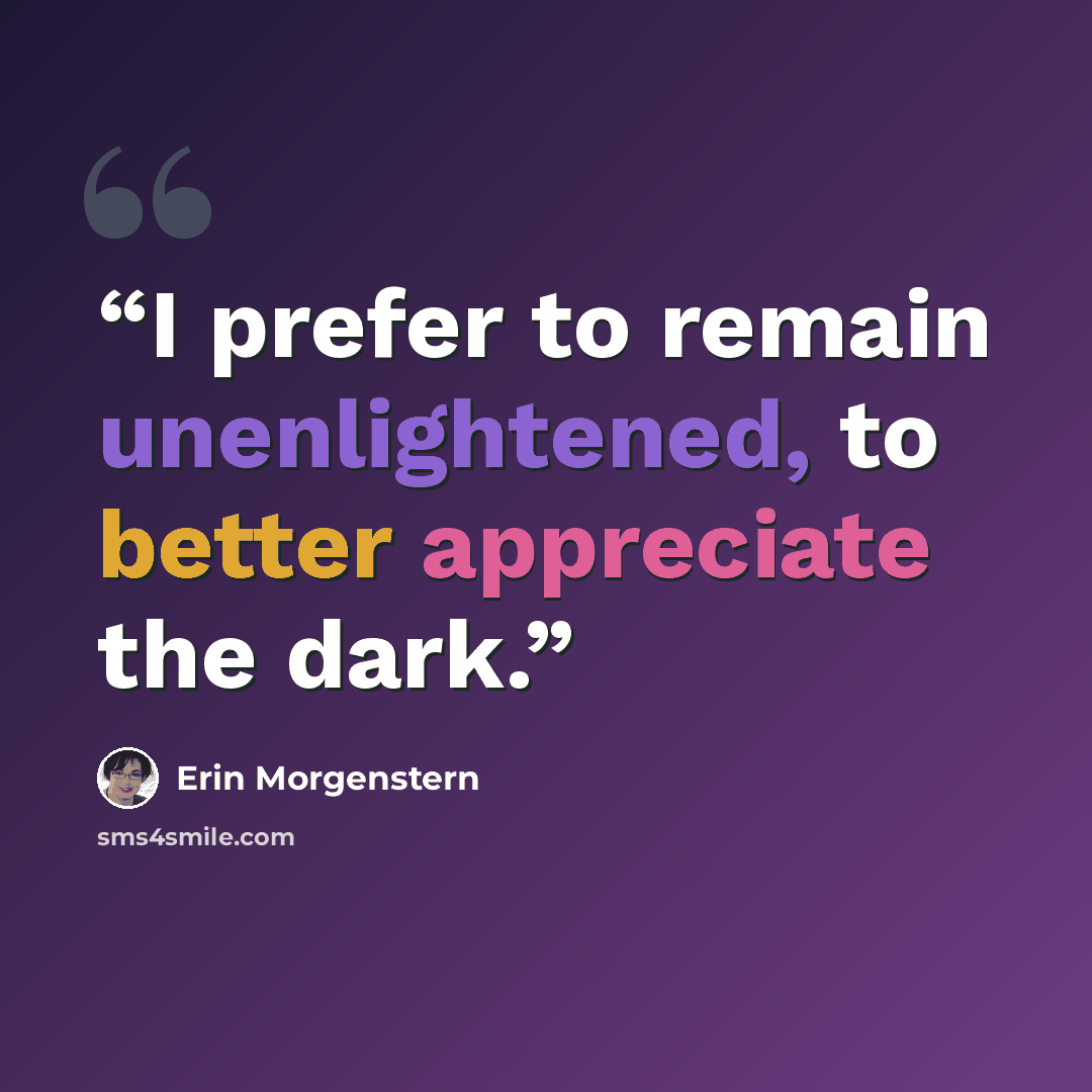 “I prefer to remain unenlightened, to better appreciate the dark.” quote by Erin Morgenstern