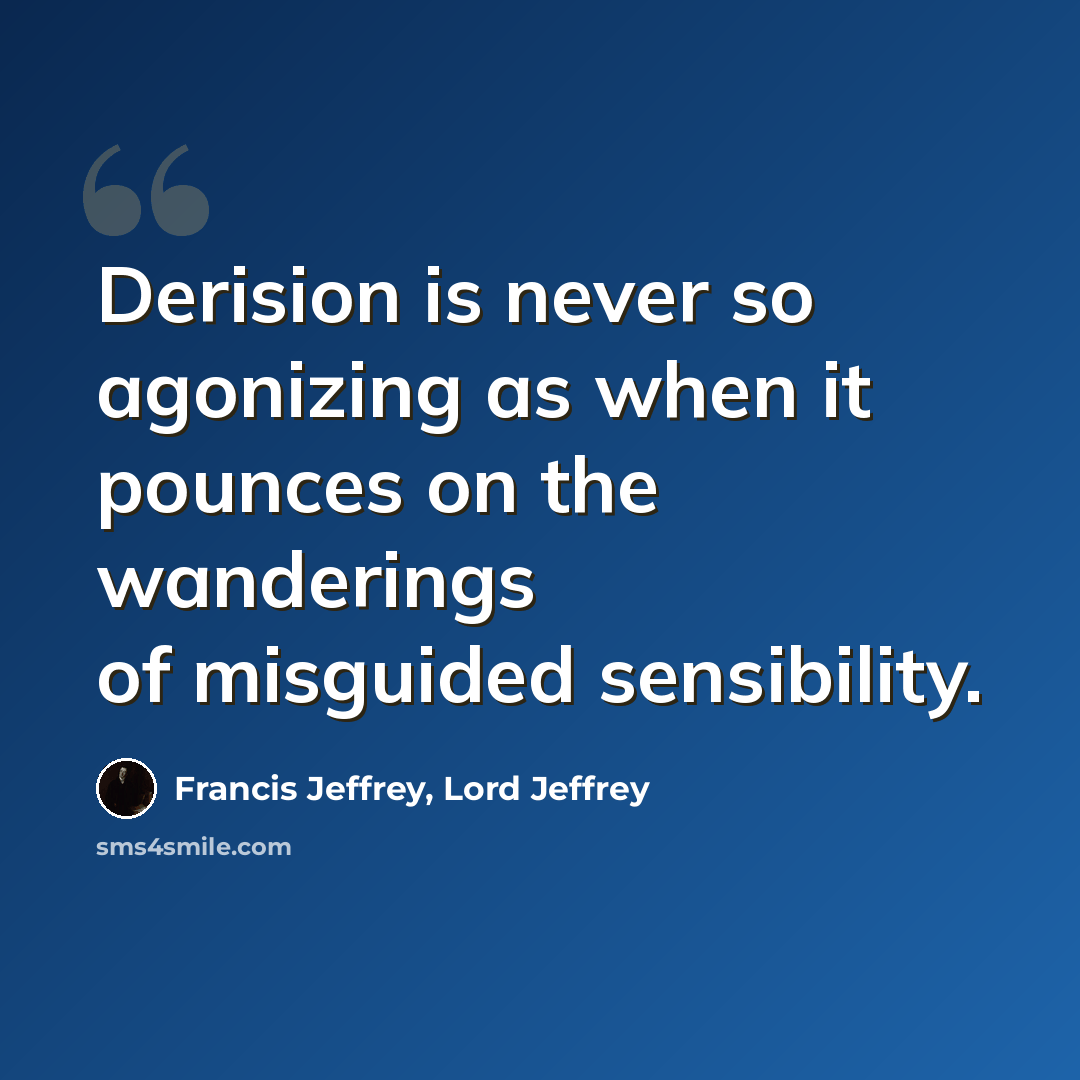 “Derision is never so agonizing as when it pounces on the wanderings of misguided sensibility.” quote by Francis Jeffrey, Lord Jeffrey