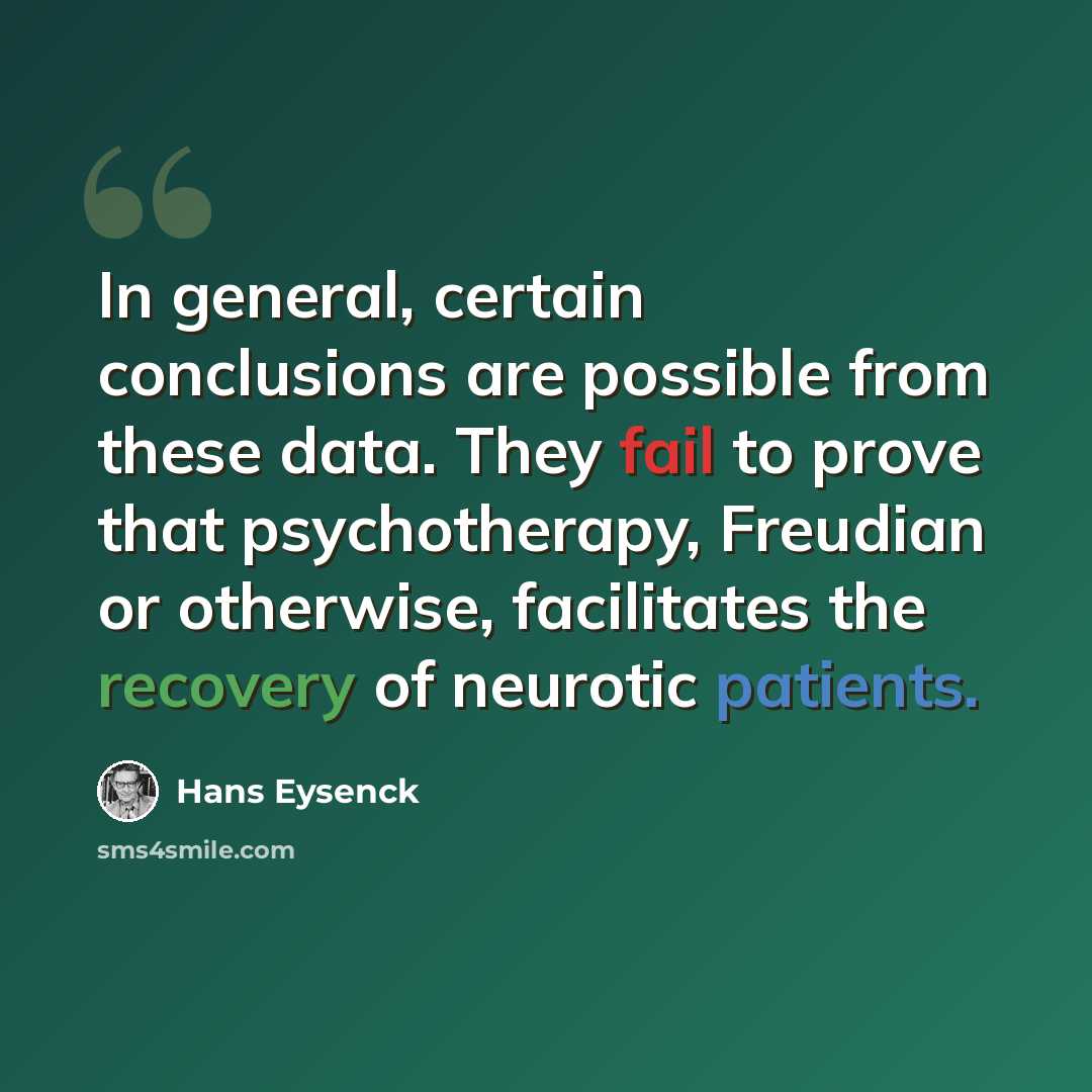 “In general, certain conclusions are possible from these data. They fail to prove that psychotherapy, Freudian or otherwise, facilitates the recovery of neurotic patients.” quote by Hans Eysenck