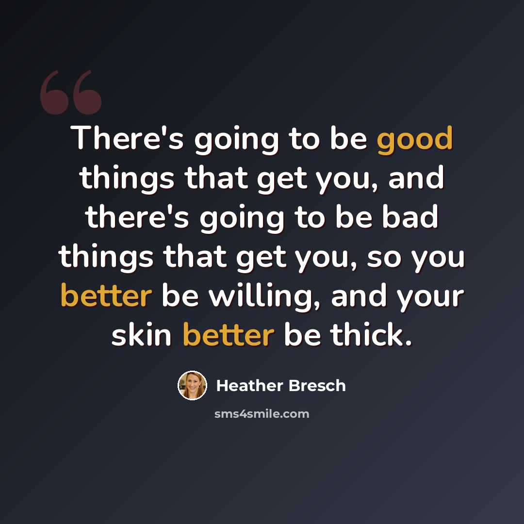 “There's going to be good things that get you, and there's going to be bad things that get you, so you better be willing, and your skin better be thick.” quote by Heather Bresch