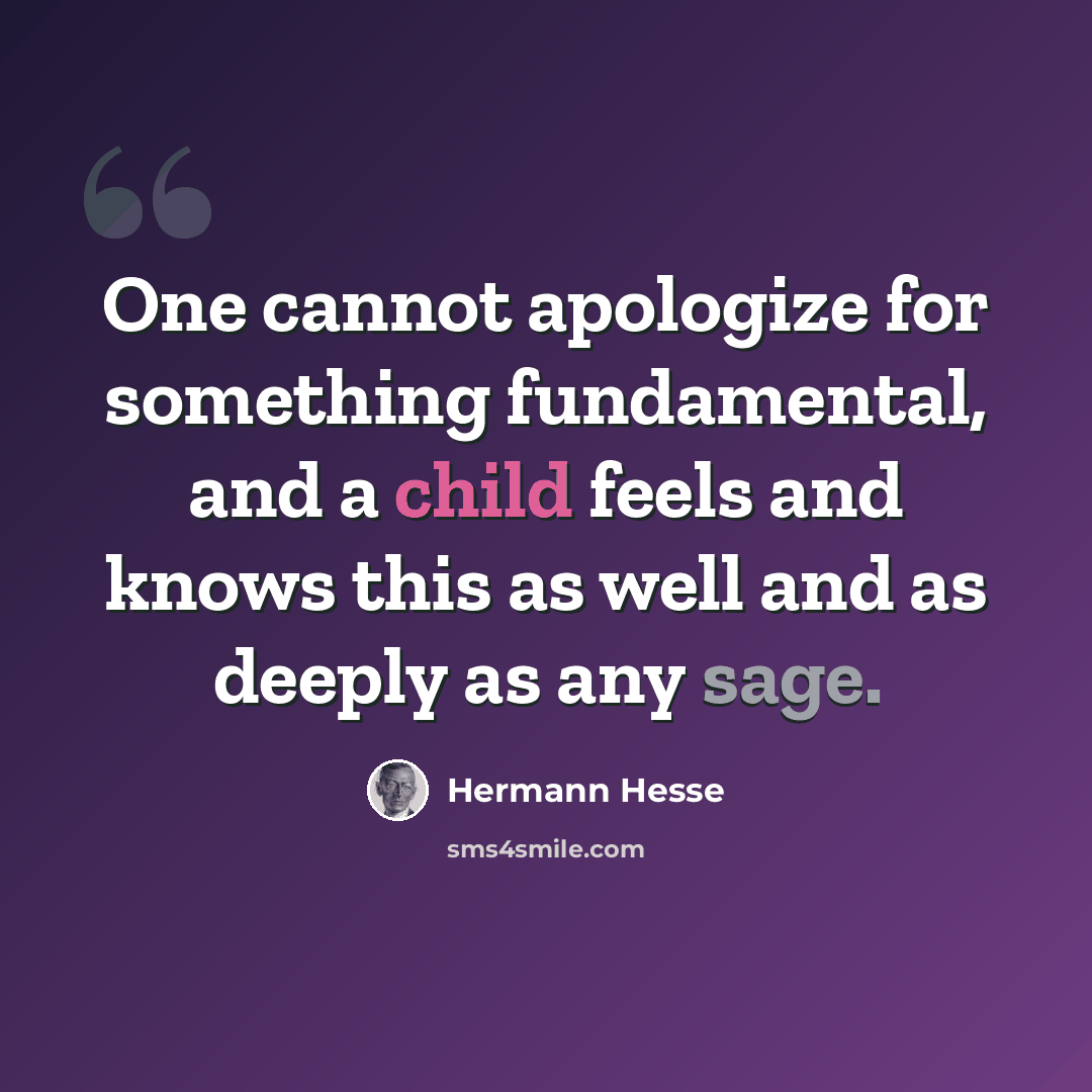 “One cannot apologize for something fundamental, and a child feels and knows this as well and as deeply as any sage.” quote by Hermann Hesse